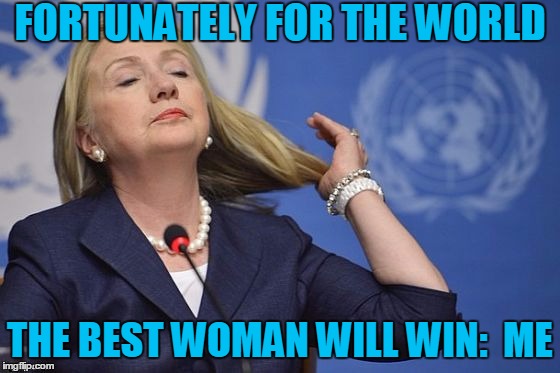 Hillary | FORTUNATELY FOR THE WORLD THE BEST WOMAN WILL WIN:  ME | image tagged in hillary | made w/ Imgflip meme maker