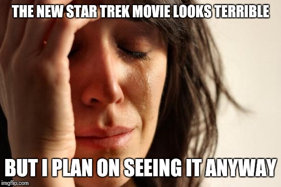 First World Problems | THE NEW STAR TREK MOVIE LOOKS TERRIBLE; BUT I PLAN ON SEEING IT ANYWAY | image tagged in memes,first world problems,star trek | made w/ Imgflip meme maker