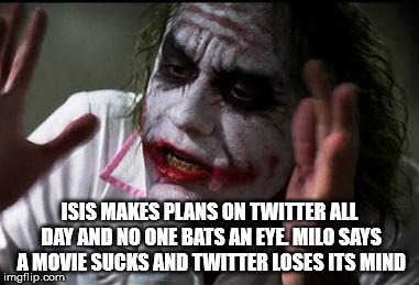 Im the joker | ISIS MAKES PLANS ON TWITTER ALL DAY AND NO ONE BATS AN EYE. MILO SAYS A MOVIE SUCKS AND TWITTER LOSES ITS MIND | image tagged in im the joker | made w/ Imgflip meme maker