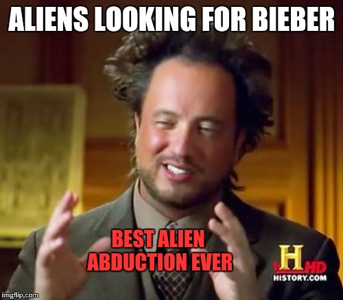 Ancient Aliens Meme | ALIENS LOOKING FOR BIEBER BEST ALIEN ABDUCTION EVER | image tagged in memes,ancient aliens | made w/ Imgflip meme maker
