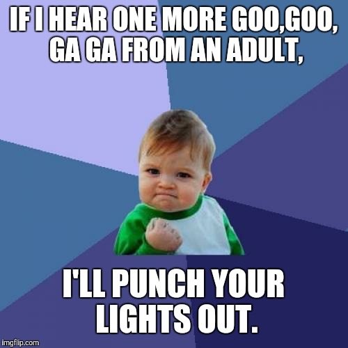 Success Kid Meme | IF I HEAR ONE MORE GOO,GOO, GA GA FROM AN ADULT, I'LL PUNCH YOUR LIGHTS OUT. | image tagged in memes,success kid | made w/ Imgflip meme maker