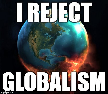 Globalism | I REJECT; GLOBALISM | image tagged in globalism | made w/ Imgflip meme maker