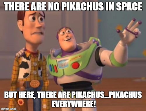 X, X Everywhere Meme | THERE ARE NO PIKACHUS IN SPACE; BUT HERE, THERE ARE PIKACHUS...PIKACHUS EVERYWHERE! | image tagged in memes,x x everywhere | made w/ Imgflip meme maker