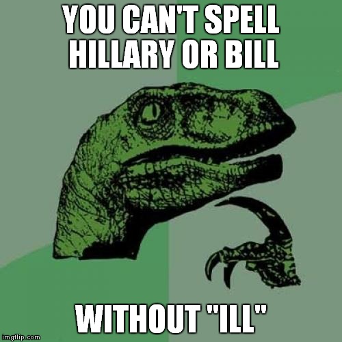 License to ill! | YOU CAN'T SPELL HILLARY OR BILL; WITHOUT "ILL" | image tagged in memes,philosoraptor,bill clinton,hillary clinton,ill | made w/ Imgflip meme maker