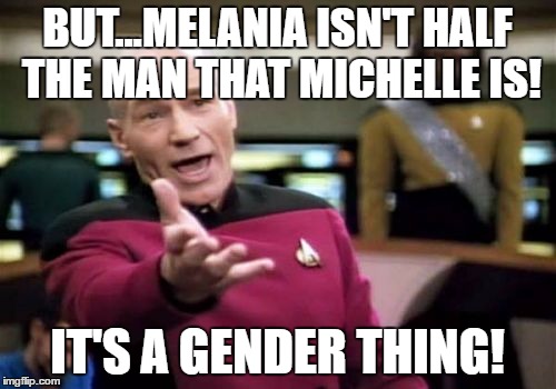 Picard Wtf Meme | BUT...MELANIA ISN'T HALF THE MAN THAT MICHELLE IS! IT'S A GENDER THING! | image tagged in memes,picard wtf | made w/ Imgflip meme maker