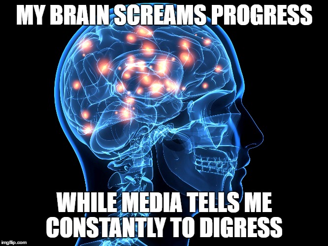 Stupidity engulf mankind... | MY BRAIN SCREAMS PROGRESS; WHILE MEDIA TELLS ME CONSTANTLY TO DIGRESS | image tagged in brain,memes,one does not simply,funny,first world problems,bad luck brian | made w/ Imgflip meme maker