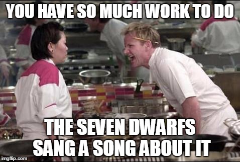 Angry Chef Gordon Ramsay Meme | YOU HAVE SO MUCH WORK TO DO; THE SEVEN DWARFS SANG A SONG ABOUT IT | image tagged in memes,angry chef gordon ramsay | made w/ Imgflip meme maker