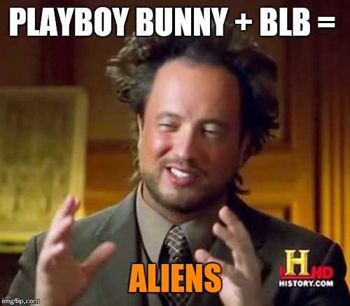 Ancient Aliens Meme | PLAYBOY BUNNY + BLB = ALIENS | image tagged in memes,ancient aliens | made w/ Imgflip meme maker