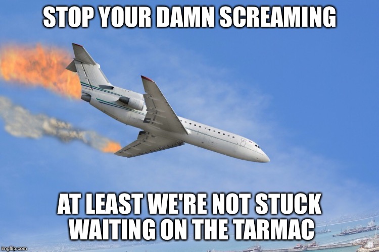 STOP YOUR DAMN SCREAMING AT LEAST WE'RE NOT STUCK WAITING ON THE TARMAC | made w/ Imgflip meme maker