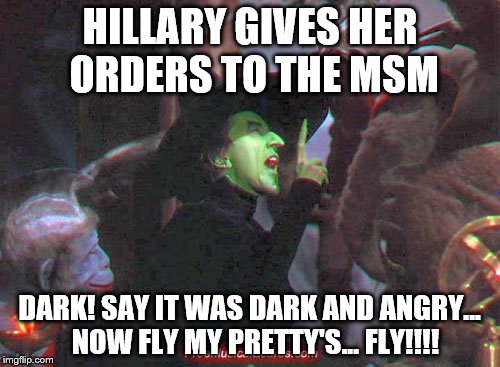HILLARY GIVES HER ORDERS TO THE MSM; DARK! SAY IT WAS DARK AND ANGRY...  NOW FLY MY PRETTY'S... FLY!!!! | image tagged in hillary clinton | made w/ Imgflip meme maker