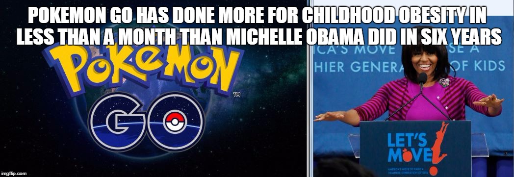 POKEMON GO HAS DONE MORE FOR CHILDHOOD OBESITY IN LESS THAN A MONTH THAN MICHELLE OBAMA DID IN SIX YEARS | image tagged in pokemon obama | made w/ Imgflip meme maker