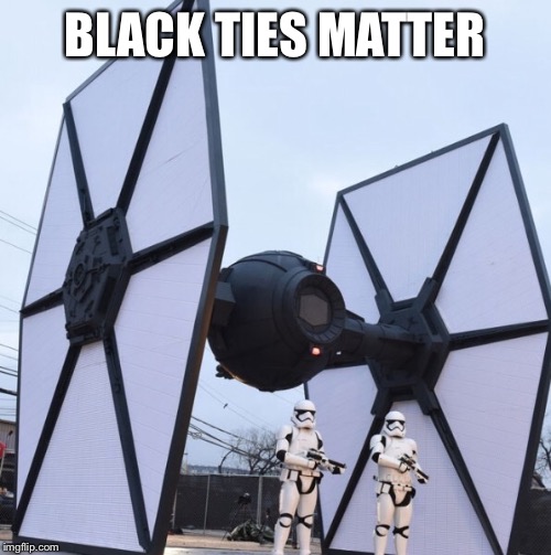 Black Tie Fighter | BLACK TIES MATTER | image tagged in black tie fighter | made w/ Imgflip meme maker