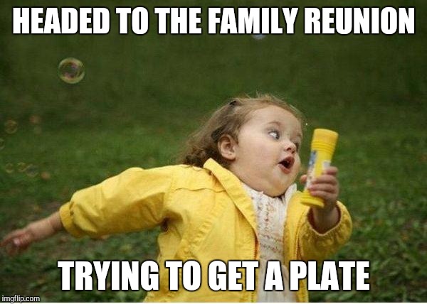 Chubby Bubbles Girl | HEADED TO THE FAMILY REUNION; TRYING TO GET A PLATE | image tagged in memes,chubby bubbles girl | made w/ Imgflip meme maker