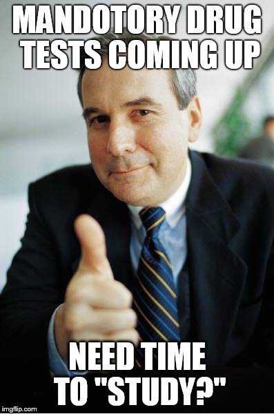 Good Guy Boss | MANDOTORY DRUG TESTS COMING UP; NEED TIME TO "STUDY?" | image tagged in good guy boss,AdviceAnimals | made w/ Imgflip meme maker