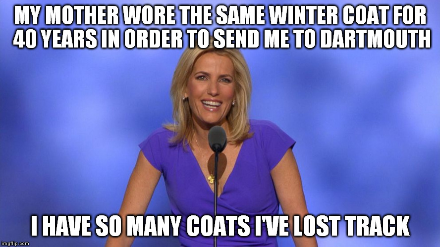 America! | MY MOTHER WORE THE SAME WINTER COAT FOR 40 YEARS IN ORDER TO SEND ME TO DARTMOUTH; I HAVE SO MANY COATS I'VE LOST TRACK | image tagged in hard work and two incomes equals,no new coats,over priced college equals,single income and all the coats | made w/ Imgflip meme maker