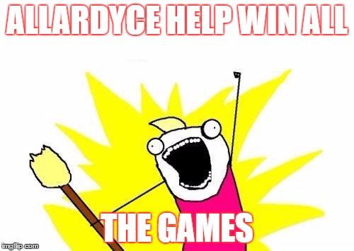 England Fans Be Like | ALLARDYCE HELP WIN ALL; THE GAMES | image tagged in memes,x all the y,england,football,soccer | made w/ Imgflip meme maker