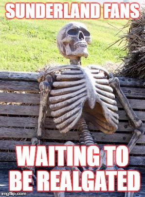 Waiting Skeleton | SUNDERLAND FANS; WAITING TO BE REALGATED | image tagged in memes,waiting skeleton | made w/ Imgflip meme maker