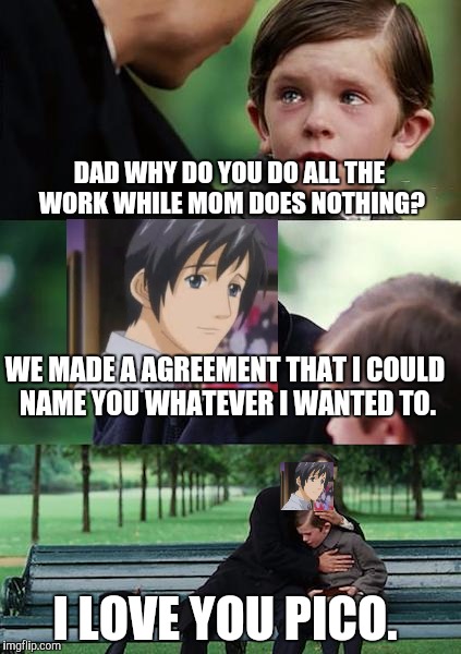 Boku No Pico  | DAD WHY DO YOU DO ALL THE WORK WHILE MOM DOES NOTHING? WE MADE A AGREEMENT THAT I COULD NAME YOU WHATEVER I WANTED TO. I LOVE YOU PICO. | image tagged in memes,finding neverland,boku no pico,funny | made w/ Imgflip meme maker