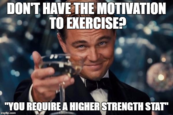 For gamers who can't bring themselves to exercise | DON'T HAVE THE MOTIVATION TO EXERCISE? "YOU REQUIRE A HIGHER STRENGTH STAT" | image tagged in memes,leonardo dicaprio cheers | made w/ Imgflip meme maker