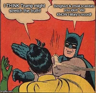 Batman Slapping Robin | Benghazi & email scandals you idiot!  We KNOW Hillary's record! I THINK Trump might stretch the truth! | image tagged in memes,batman slapping robin | made w/ Imgflip meme maker