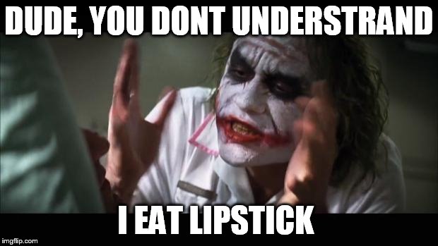 And everybody loses their minds | DUDE, YOU DONT UNDERSTRAND; I EAT LIPSTICK | image tagged in memes,and everybody loses their minds | made w/ Imgflip meme maker