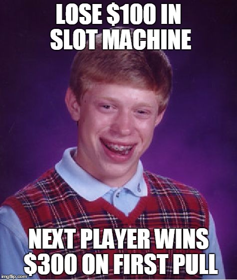 Bad Luck Brian Meme | LOSE $100 IN SLOT MACHINE; NEXT PLAYER WINS $300 ON FIRST PULL | image tagged in memes,bad luck brian | made w/ Imgflip meme maker