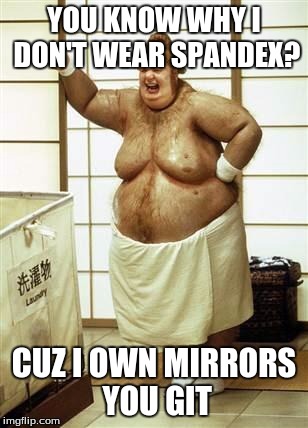 Fat Bastard | YOU KNOW WHY I DON'T WEAR SPANDEX? CUZ I OWN MIRRORS YOU GIT | image tagged in fat bastard | made w/ Imgflip meme maker