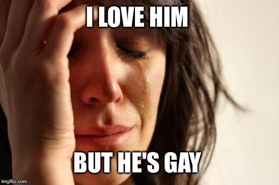 First World Problems Meme | I LOVE HIM BUT HE'S GAY | image tagged in memes,first world problems | made w/ Imgflip meme maker