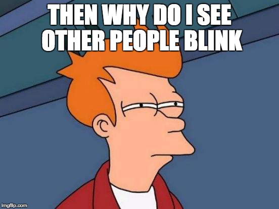 Futurama Fry Meme | THEN WHY DO I SEE OTHER PEOPLE BLINK | image tagged in memes,futurama fry | made w/ Imgflip meme maker