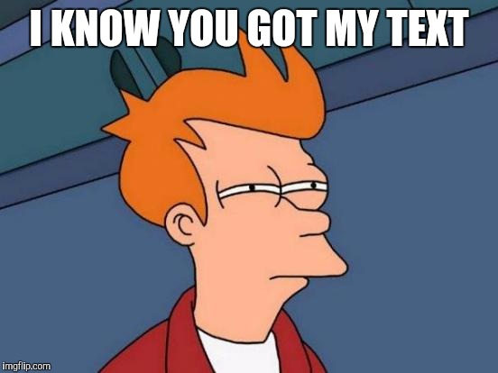 Futurama Fry | I KNOW YOU GOT MY TEXT | image tagged in memes,futurama fry | made w/ Imgflip meme maker