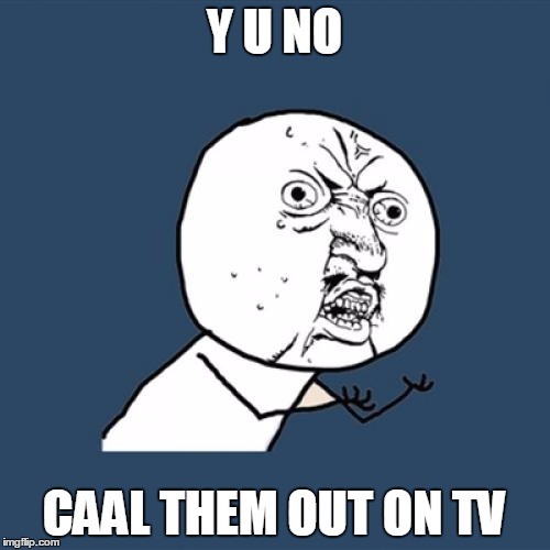 Y U No Meme | Y U NO CAAL THEM OUT ON TV | image tagged in memes,y u no | made w/ Imgflip meme maker