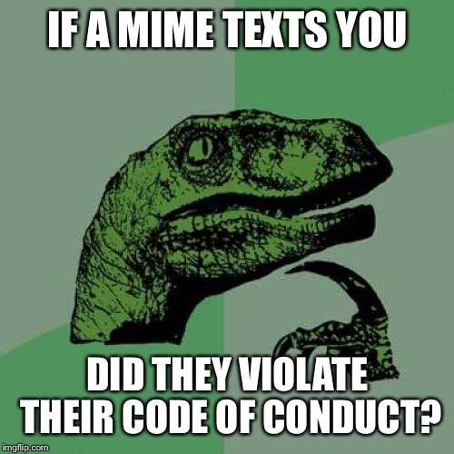 Philosoraptor Meme | IF A MIME TEXTS YOU DID THEY VIOLATE THEIR CODE OF CONDUCT? | image tagged in memes,philosoraptor | made w/ Imgflip meme maker