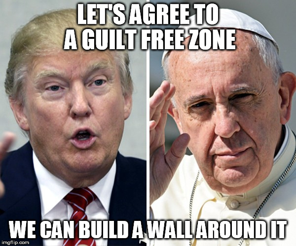 LET'S AGREE TO A GUILT FREE ZONE; WE CAN BUILD A WALL AROUND IT | image tagged in trump pope | made w/ Imgflip meme maker