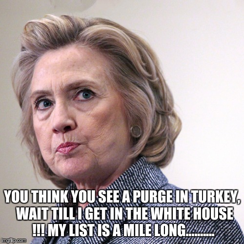 hillary clinton pissed | YOU THINK YOU SEE A PURGE IN TURKEY,  WAIT TILL I GET IN THE WHITE HOUSE !!! MY LIST IS A MILE LONG.......... | image tagged in hillary clinton pissed | made w/ Imgflip meme maker
