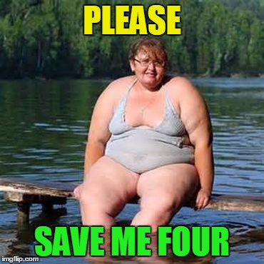 big woman, big heart | PLEASE SAVE ME FOUR | image tagged in big woman big heart | made w/ Imgflip meme maker