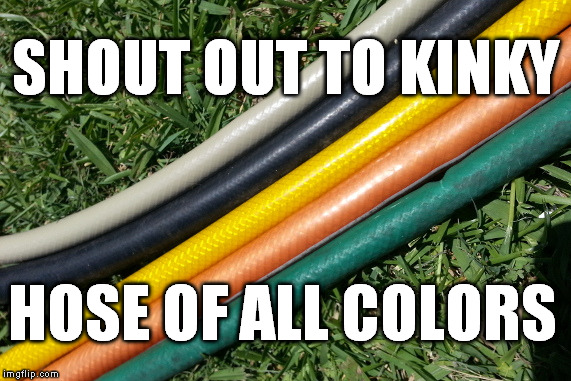 Kinky Hose | SHOUT OUT TO KINKY; HOSE OF ALL COLORS | image tagged in hose of all colors,original meme,meme,friskyfriday,garden,humor | made w/ Imgflip meme maker