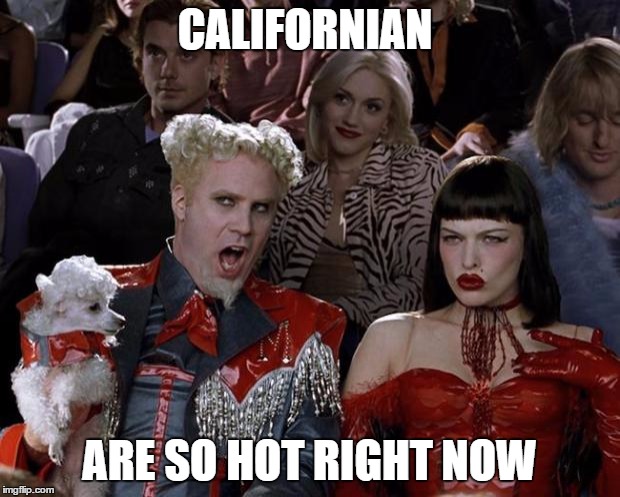 Only in the barren land of CA | CALIFORNIAN; ARE SO HOT RIGHT NOW | image tagged in memes,mugatu so hot right now | made w/ Imgflip meme maker