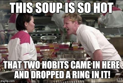 Angry Chef Gordon Ramsay Meme | THIS SOUP IS SO HOT; THAT TWO HOBITS CAME IN HERE AND DROPPED A RING IN IT! | image tagged in memes,angry chef gordon ramsay | made w/ Imgflip meme maker
