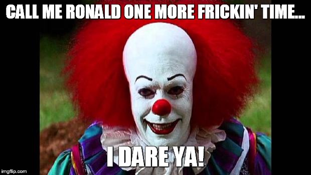 I Love Clowns | CALL ME RONALD ONE MORE FRICKIN' TIME... I DARE YA! | image tagged in i love clowns | made w/ Imgflip meme maker