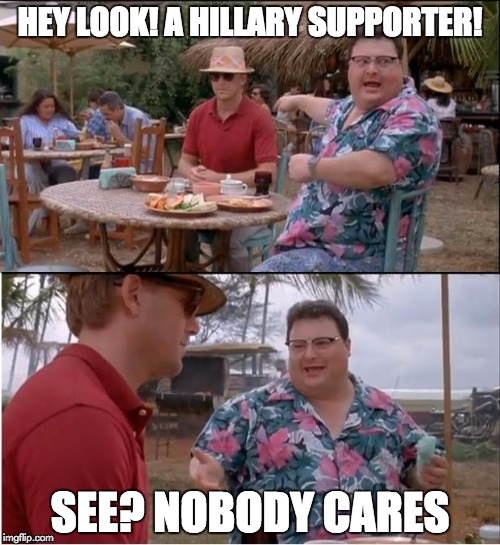 See Nobody Cares | HEY LOOK! A HILLARY SUPPORTER! SEE? NOBODY CARES | image tagged in memes,see nobody cares | made w/ Imgflip meme maker