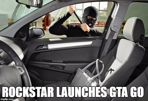 Rockstar biggest fault... | ROCKSTAR LAUNCHES GTA GO | image tagged in robbery,memes | made w/ Imgflip meme maker