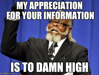 MY APPRECIATION FOR YOUR INFORMATION IS TO DAMN HIGH | image tagged in memes,too damn high | made w/ Imgflip meme maker