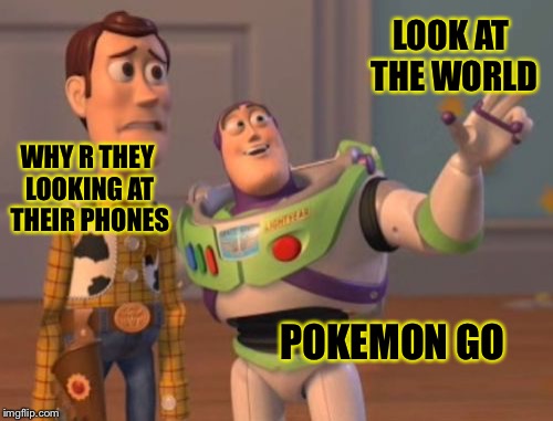 X, X Everywhere | LOOK AT THE WORLD; WHY R THEY LOOKING AT THEIR PHONES; POKEMON GO | image tagged in memes,x x everywhere | made w/ Imgflip meme maker