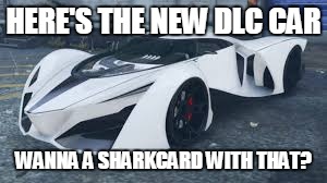 Gta Money Grabs | HERE'S THE NEW DLC CAR; WANNA A SHARKCARD WITH THAT? | image tagged in gta 5,money,gta online | made w/ Imgflip meme maker