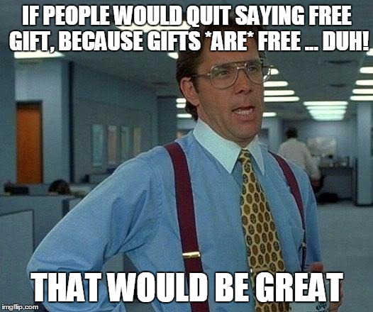 That Would Be Great Meme | IF PEOPLE WOULD QUIT SAYING FREE GIFT, BECAUSE GIFTS *ARE* FREE ... DUH! THAT WOULD BE GREAT | image tagged in memes,that would be great | made w/ Imgflip meme maker