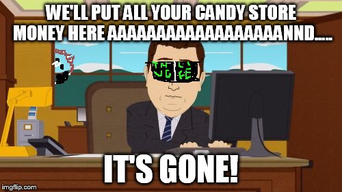 aaaaand its gone | WE'LL PUT ALL YOUR CANDY STORE MONEY HERE AAAAAAAAAAAAAAAAAANND..... IT'S GONE! | image tagged in memes,aaaaand its gone | made w/ Imgflip meme maker