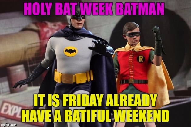 HOLY BAT WEEK BATMAN; IT IS FRIDAY ALREADY HAVE A BATIFUL WEEKEND | made w/ Imgflip meme maker