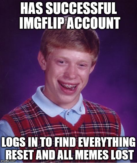 This is legit, I don't know what happened ;-; | HAS SUCCESSFUL IMGFLIP ACCOUNT; LOGS IN TO FIND EVERYTHING RESET AND ALL MEMES LOST | image tagged in memes,bad luck brian | made w/ Imgflip meme maker