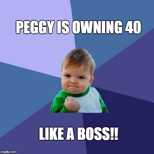 Success Kid Meme | PEGGY IS OWNING 40; LIKE A BOSS!! | image tagged in memes,success kid | made w/ Imgflip meme maker
