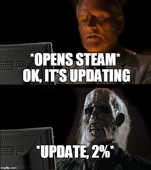 I'll Just Wait Here Meme | *OPENS STEAM* OK, IT'S UPDATING; *UPDATE, 2%* | image tagged in memes,ill just wait here | made w/ Imgflip meme maker